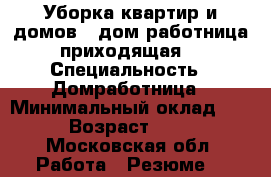 Уборка квартир и домов  (дом работница приходящая) › Специальность ­ Домработница › Минимальный оклад ­ 1 › Возраст ­ 44 - Московская обл. Работа » Резюме   